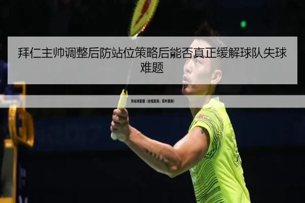 拜仁主帅调整后防站位策略后能否真正缓解球队失球难题