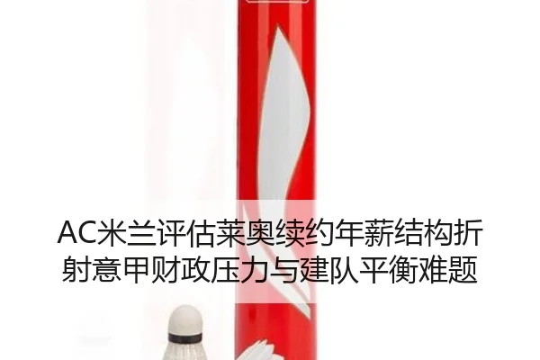 AC米兰评估莱奥续约年薪结构折射意甲财政压力与建队平衡难题