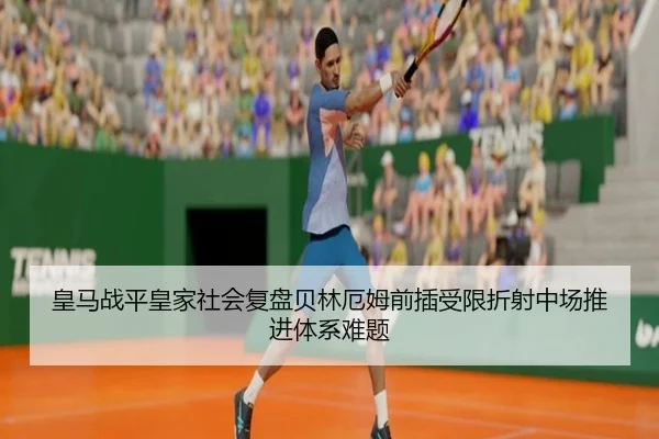 皇马战平皇家社会复盘贝林厄姆前插受限折射中场推进体系难题