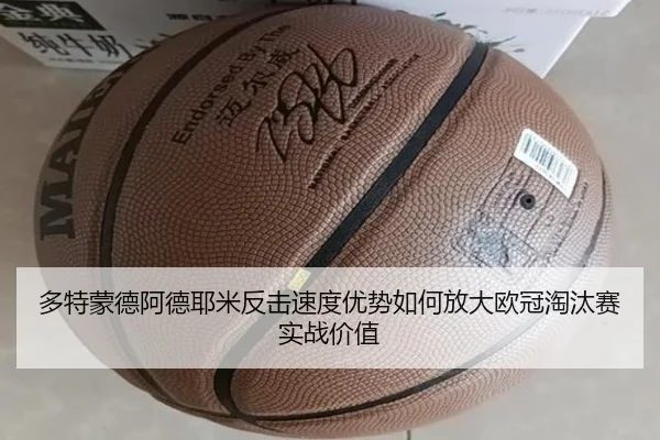 多特蒙德阿德耶米反击速度优势如何放大欧冠淘汰赛实战价值