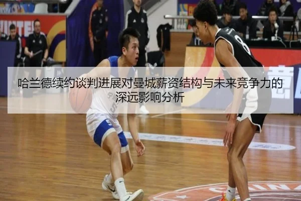 哈兰德续约谈判进展对曼城薪资结构与未来竞争力的深远影响分析