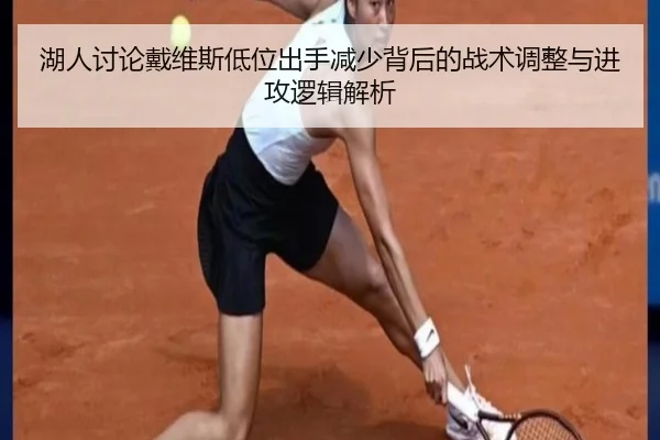 湖人讨论戴维斯低位出手减少背后的战术调整与进攻逻辑解析