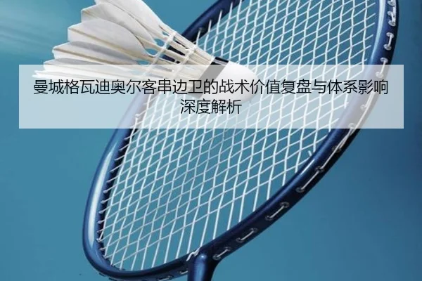 曼城格瓦迪奥尔客串边卫的战术价值复盘与体系影响深度解析