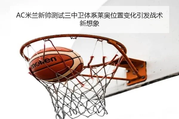 AC米兰新帅测试三中卫体系莱奥位置变化引发战术新想象