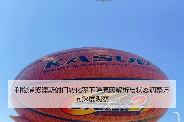 利物浦努涅斯射门转化率下降原因解析与状态调整方向深度观察