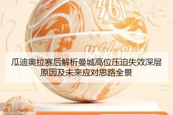 瓜迪奥拉赛后解析曼城高位压迫失效深层原因及未来应对思路全景
