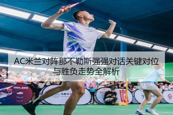 AC米兰对阵那不勒斯强强对话关键对位与胜负走势全解析