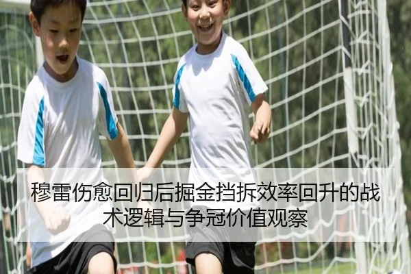 穆雷伤愈回归后掘金挡拆效率回升的战术逻辑与争冠价值观察