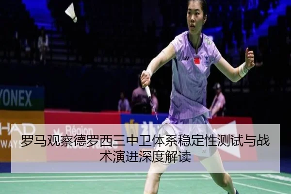 罗马观察德罗西三中卫体系稳定性测试与战术演进深度解读