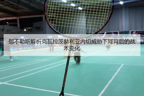 那不勒斯解析克瓦拉茨赫利亚内切威胁下降背后的战术变化