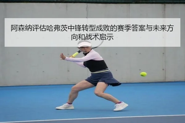 阿森纳评估哈弗茨中锋转型成败的赛季答案与未来方向和战术启示