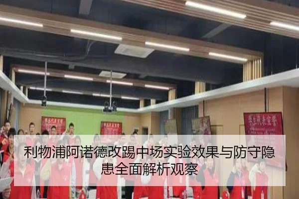利物浦阿诺德改踢中场实验效果与防守隐患全面解析观察