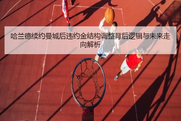 哈兰德续约曼城后违约金结构调整背后逻辑与未来走向解析