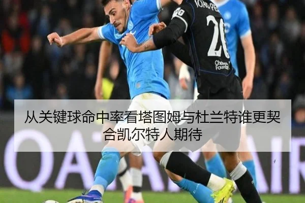 从关键球命中率看塔图姆与杜兰特谁更契合凯尔特人期待