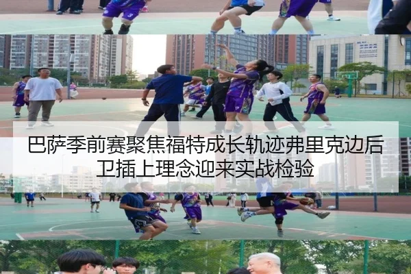 巴萨季前赛聚焦福特成长轨迹弗里克边后卫插上理念迎来实战检验