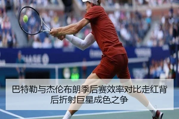巴特勒与杰伦布朗季后赛效率对比走红背后折射巨星成色之争